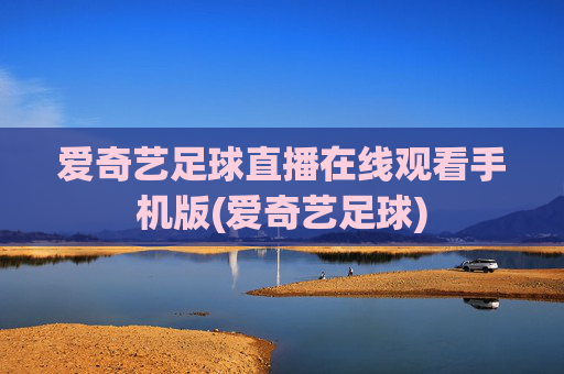爱奇艺足球直播在线观看手机版(爱奇艺足球)