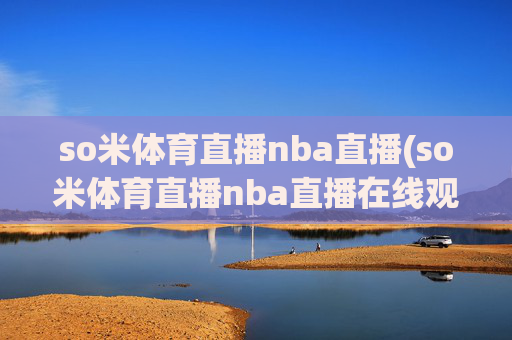 so米体育直播nba直播(so米体育直播nba直播在线观看)