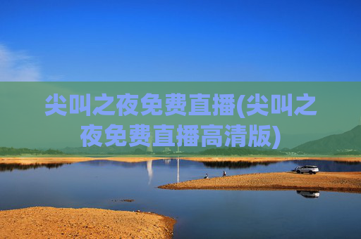 尖叫之夜免费直播(尖叫之夜免费直播高清版)
