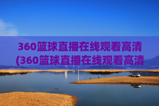 360篮球直播在线观看高清(360篮球直播在线观看高清24)360篮球直播在线观看高清(360篮球直播在线观看高清24)