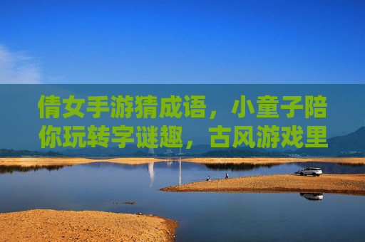 倩女手游猜成语,小童子陪你玩转字谜趣,古风游戏里的智慧挑战