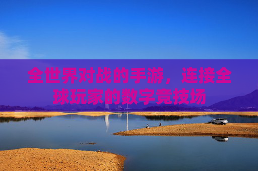 全世界对战的手游，连接全球玩家的数字竞技场