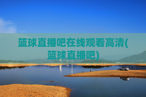篮球直播吧在线观看高清(篮球直播吧)