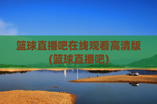 篮球直播吧在线观看高清版(篮球直播吧)