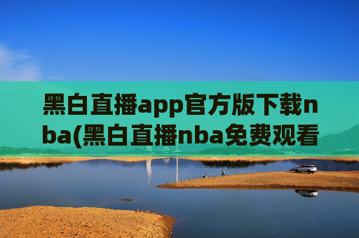 黑白直播app官方版下载nba(黑白直播nba免费观看篮球)