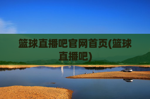 篮球直播吧官网首页(篮球直播吧)