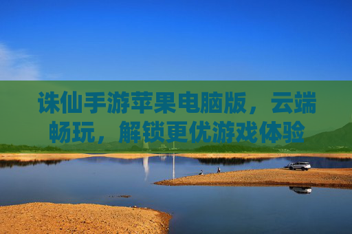 诛仙手游苹果电脑版,云端畅玩,解锁更优游戏体验