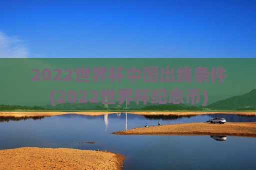 2022世界杯中国出线条件(2022世界杯纪念币)