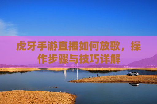虎牙手游直播如何放歌,操作步骤与技巧详解