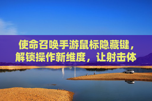 使命召唤手游鼠标隐藏键，解锁操作新维度，让射击体验更流畅