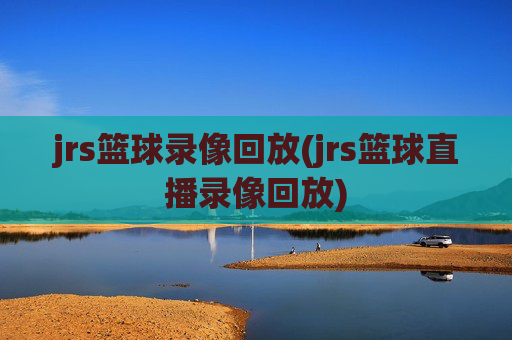 jrs篮球录像回放(jrs篮球直播录像回放)