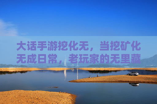 大话手游挖化无，当挖矿化无成日常，老玩家的无里藏着什么？大话手游挖矿化无成日常，老玩家的无里藏着什么？