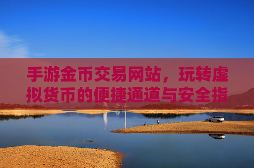 手游金币交易网站，玩转虚拟货币的便捷通道与安全指南