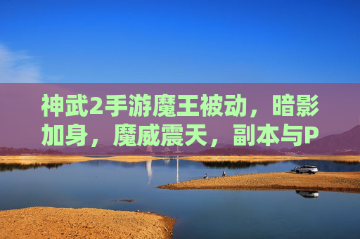 神武2手游魔王被动,暗影加身,魔威震天,副本与PVP的爆发利器解析
