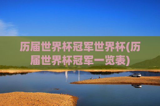 历届世界杯冠军世界杯(历届世界杯冠军一览表)