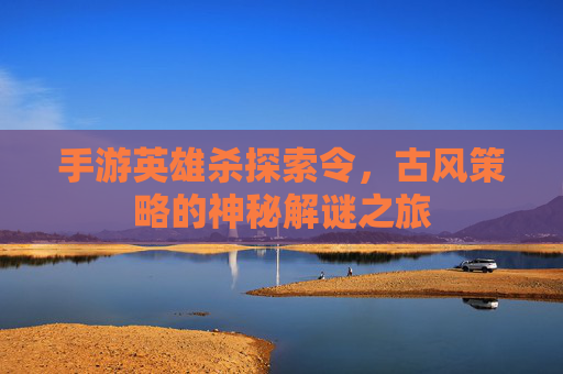 手游英雄杀探索令，古风策略的神秘解谜之旅