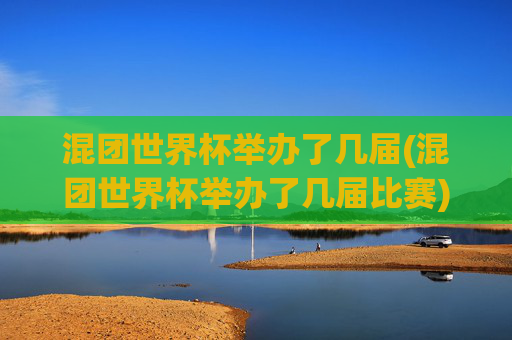 混团世界杯举办了几届(混团世界杯举办了几届比赛)