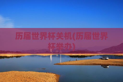历届世界杯关机(历届世界杯举办)