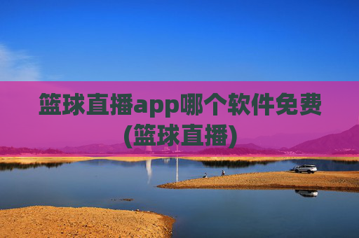 篮球直播app哪个软件免费(篮球直播)