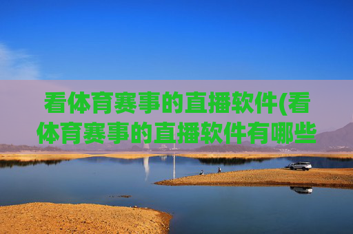 看体育赛事的直播软件(看体育赛事的直播软件有哪些)