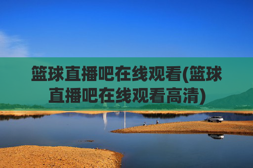 篮球直播吧在线观看(篮球直播吧在线观看高清)