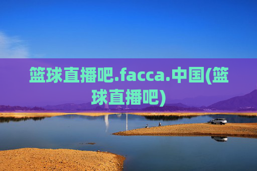 篮球直播吧.facca.中国(篮球直播吧)