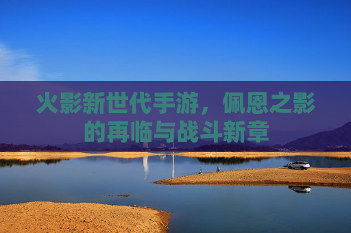 火影新世代手游,佩恩之影的再临与战斗新章