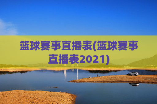 篮球赛事直播表(篮球赛事直播表2021)