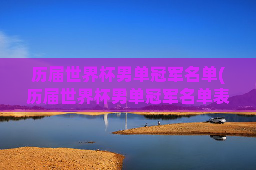 历届世界杯男单冠军名单(历届世界杯男单冠军名单表)