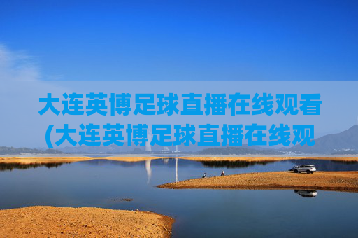 大连英博足球直播在线观看(大连英博足球直播在线观看 现场直播)