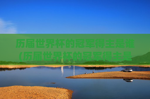 历届世界杯的冠军得主是谁(历届世界杯的冠军得主是谁啊)