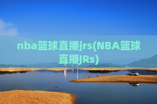 nba篮球直播jrs(NBA篮球直播JRs)