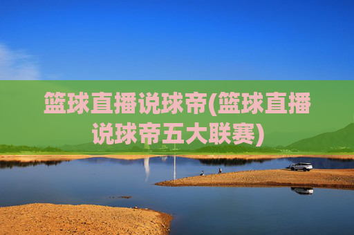 篮球直播说球帝(篮球直播说球帝五大联赛)