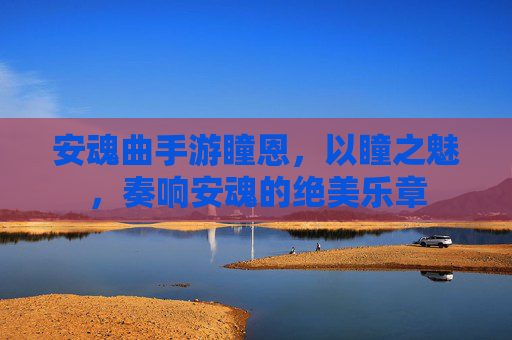 安魂曲手游瞳恩,以瞳之魅,奏响安魂的绝美乐章