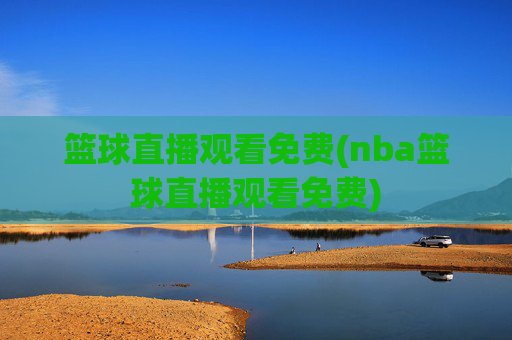 篮球直播观看免费(nba篮球直播观看免费)