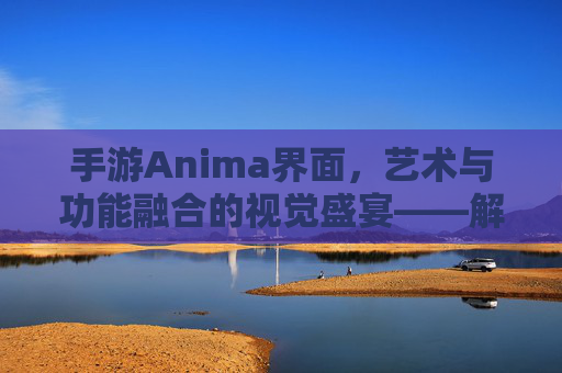 手游Anima界面，艺术与功能融合的视觉盛宴——解析奇幻世界中的交互美学