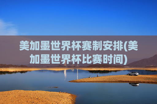 美加墨世界杯赛制安排(美加墨世界杯比赛时间)