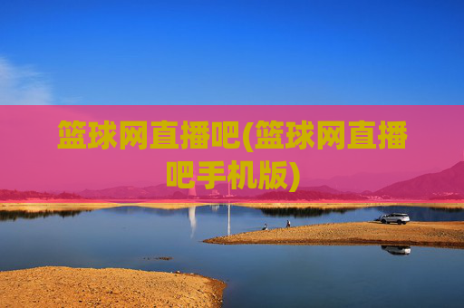 篮球网直播吧(篮球网直播吧手机版)