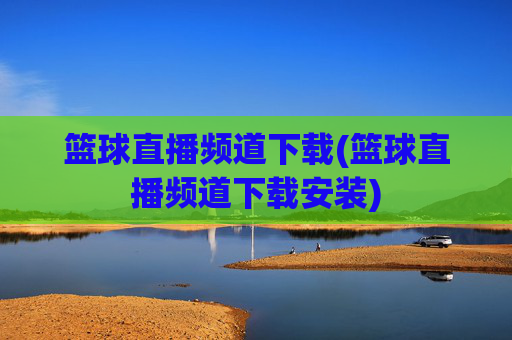 篮球直播频道下载(篮球直播频道下载安装)
