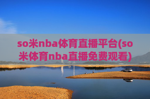 so米nba体育直播平台(so米体育nba直播免费观看)so米NBA体育直播平台，免费观看NBA赛事直播
