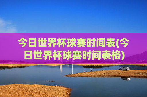 今日世界杯球赛时间表(今日世界杯球赛时间表格)