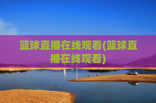篮球直播在线观看(篮球直播在线观看)