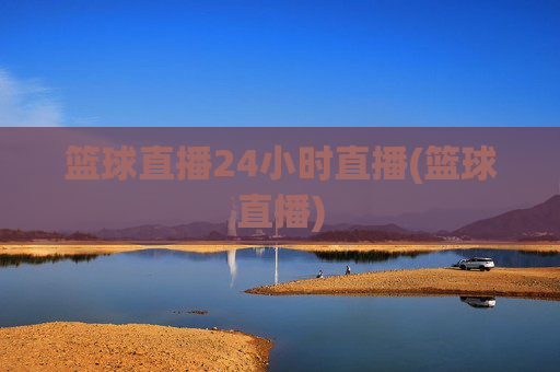篮球直播24小时直播(篮球直播)