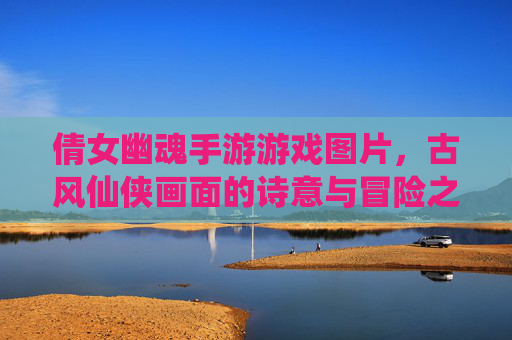 倩女幽魂手游游戏图片，古风仙侠画面的诗意与冒险之旅