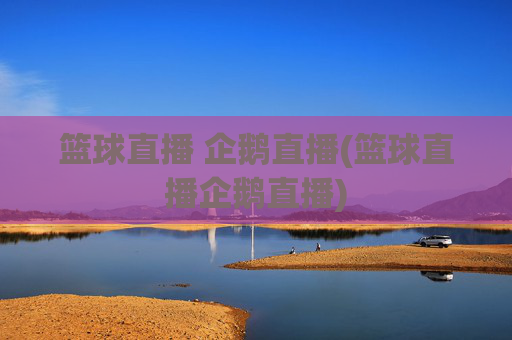 篮球直播 企鹅直播(篮球直播企鹅直播)