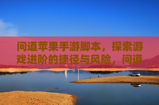 问道苹果手游脚本,探索游戏进阶的捷径与风险,问道苹果手游脚本,游戏进阶的捷径与风险