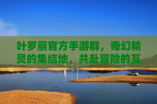 叶罗丽官方手游群，奇幻精灵的集结地，共赴冒险的互动乐园