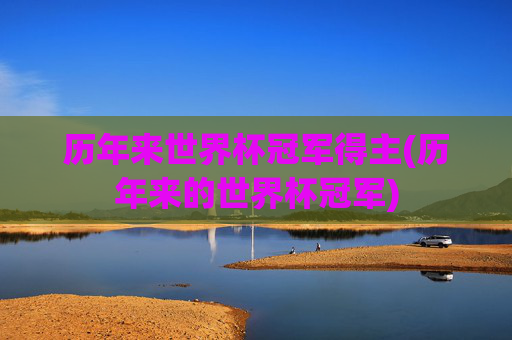 历年来世界杯冠军得主(历年来的世界杯冠军)