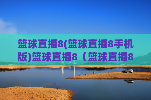 篮球直播8(篮球直播8手机版)篮球直播8（篮球直播8手机版）