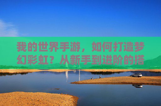 我的世界手游,如何打造梦幻彩虹?从新手到进阶的搭建全攻略,我的世界手游梦幻彩虹搭建全攻略,从新手到进阶的详细步骤指南